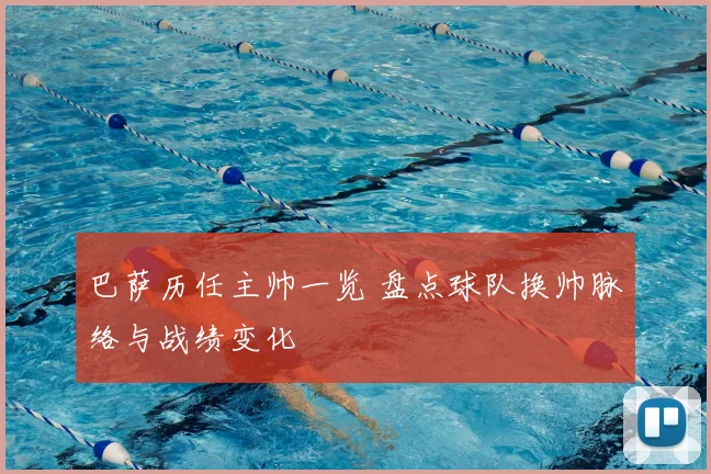 巴萨历任主帅一览 盘点球队换帅脉络与战绩变化