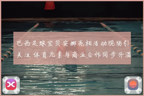 巴西足球宝贝安娜亮相活动现场引关注 体育元素与商业合作同步升温