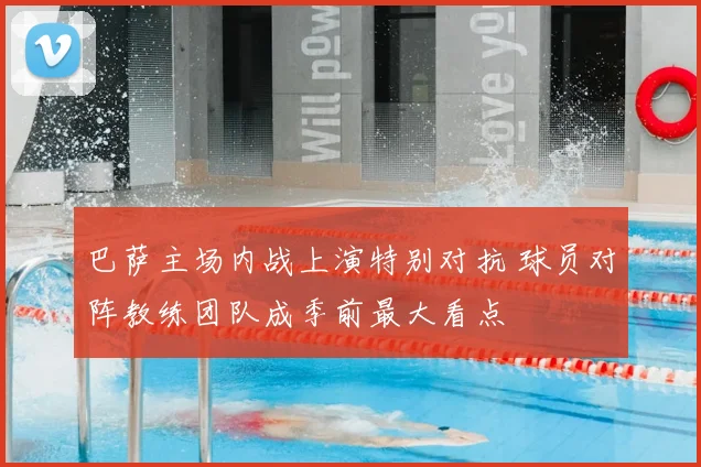 巴萨主场内战上演特别对抗 球员对阵教练团队成季前最大看点