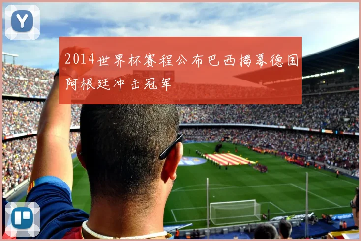 2014世界杯赛程公布巴西揭幕德国阿根廷冲击冠军