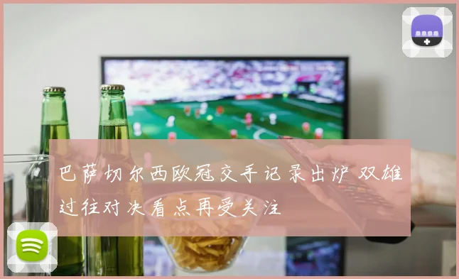 巴萨切尔西欧冠交手记录出炉 双雄过往对决看点再受关注