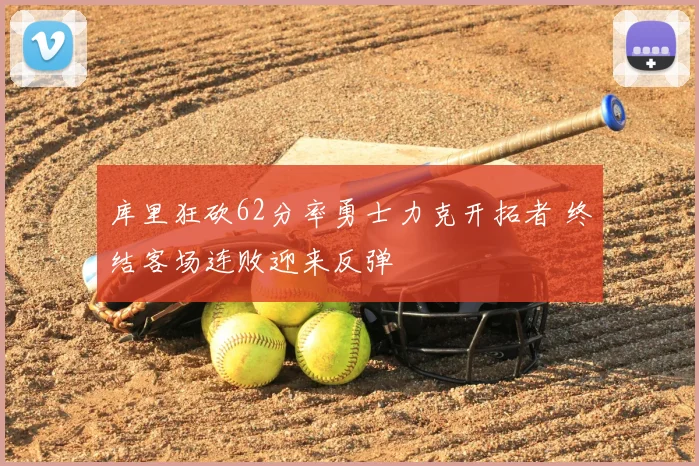 库里狂砍62分率勇士力克开拓者 终结客场连败迎来反弹