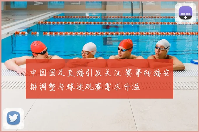 中国国足直播引发关注 赛事转播安排调整与球迷观赛需求升温