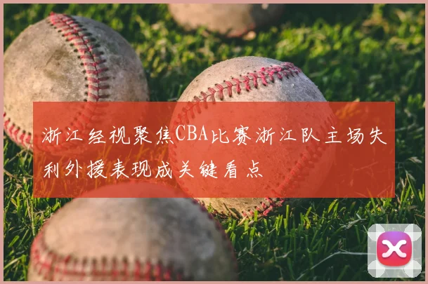 浙江经视聚焦CBA比赛浙江队主场失利外援表现成关键看点