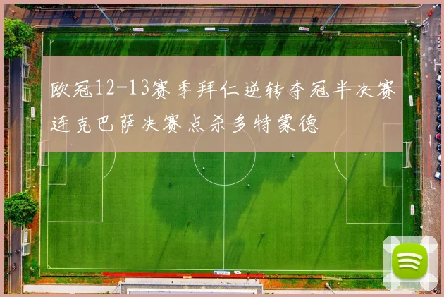 欧冠12-13赛季拜仁逆转夺冠半决赛连克巴萨决赛点杀多特蒙德