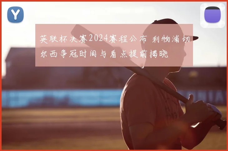 英联杯决赛2024赛程公布 利物浦切尔西争冠时间与看点提前揭晓