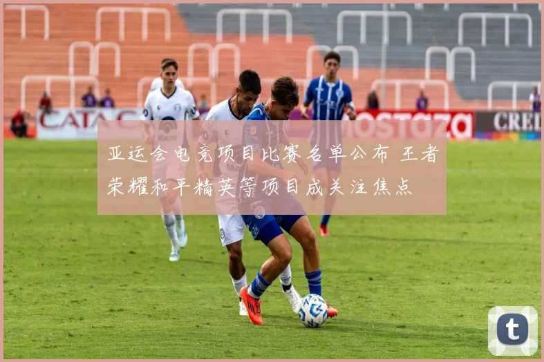 亚运会电竞项目比赛名单公布 王者荣耀和平精英等项目成关注焦点