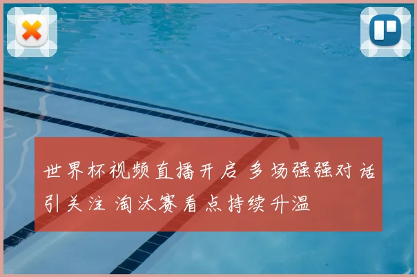 世界杯视频直播开启 多场强强对话引关注 淘汰赛看点持续升温