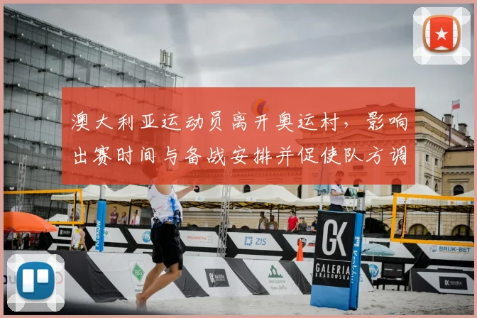 澳大利亚运动员离开奥运村，影响出赛时间与备战安排并促使队方调整名单