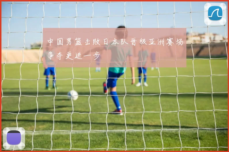 中国男篮击败日本队晋级亚洲赛场争夺更进一步