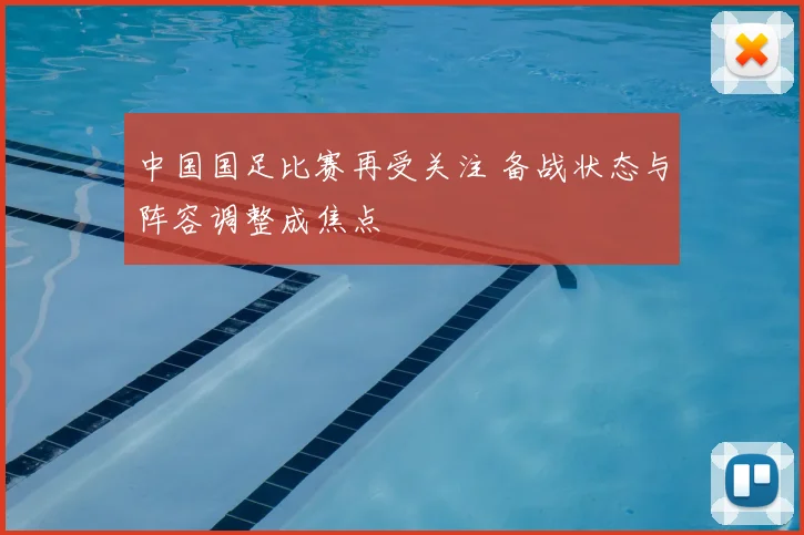 中国国足比赛再受关注 备战状态与阵容调整成焦点
