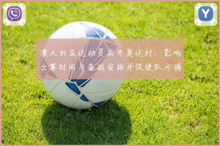 澳大利亚运动员离开奥运村，影响出赛时间与备战安排并促使队方调整名单