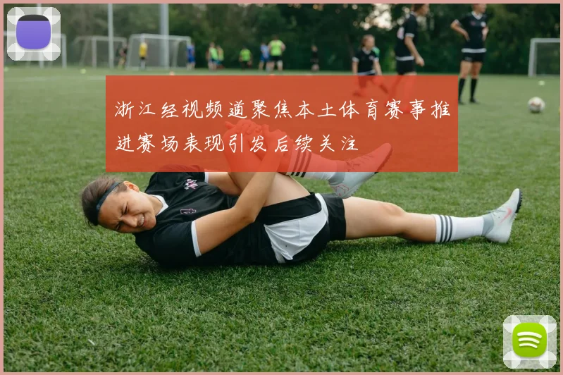 浙江经视频道聚焦本土体育赛事推进赛场表现引发后续关注