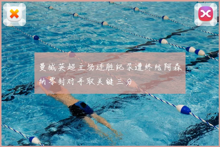 曼城英超主场连胜纪录遭终结阿森纳零封对手取关键三分