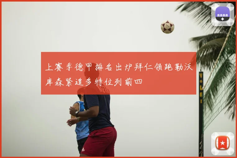 上赛季德甲排名出炉拜仁领跑勒沃库森紧追多特位列前四