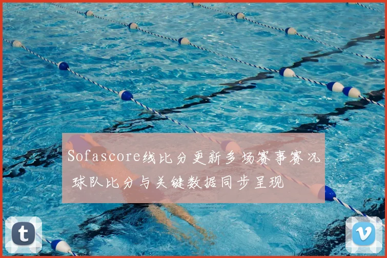 Sofascore线比分更新多场赛事赛况 球队比分与关键数据同步呈现