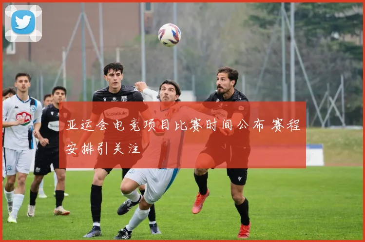 亚运会电竞项目比赛时间公布 赛程安排引关注