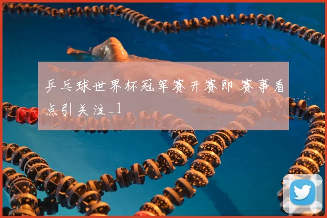乒乓球世界杯冠军赛开赛即 赛事看点引关注_1