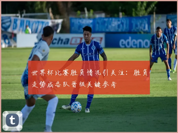 世界杯比赛胜负情况引关注:胜负走势成各队晋级关键参考