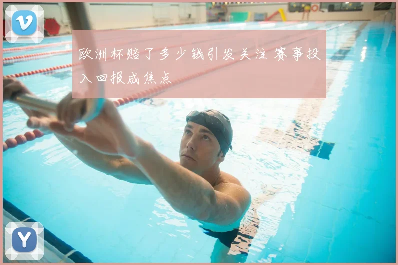 欧洲杯赔了多少钱引发关注 赛事投入回报成焦点