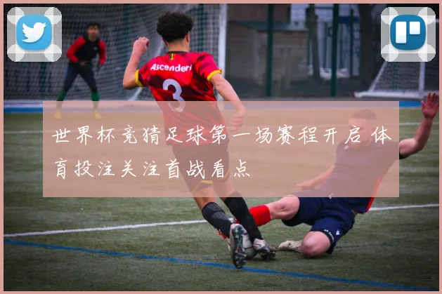 世界杯竞猜足球第一场赛程开启 体育投注关注首战看点