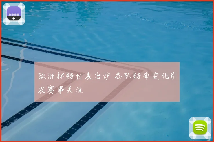 欧洲杯赔付表出炉 各队赔率变化引发赛事关注